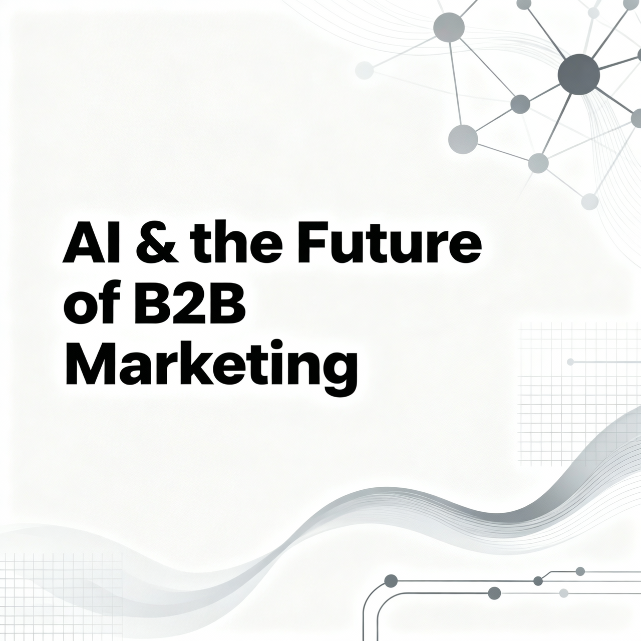 How AI Will Shape The Future 0f B2B Marketing: Transforming Business Strategy and Execution